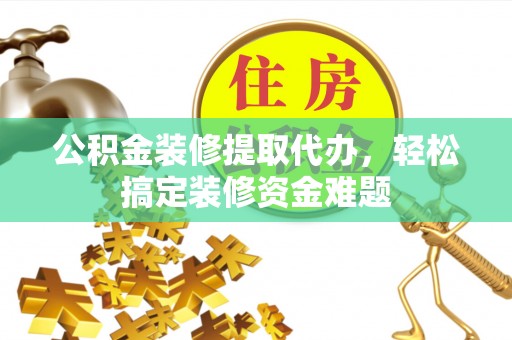 永嘉公积金装修提取代办，轻松搞定装修资金难题