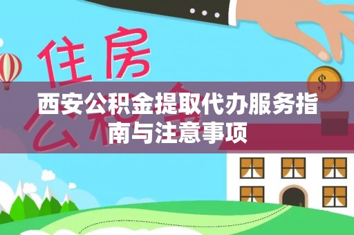 永嘉西安公积金提取代办服务指南与注意事项