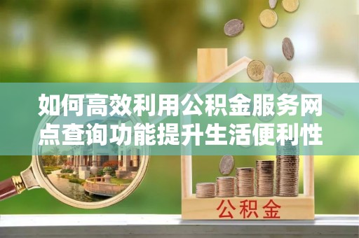 永嘉如何高效利用公积金服务网点查询功能提升生活便利性