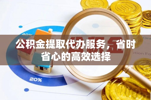 永嘉公积金提取代办服务，省时省心的高效选择