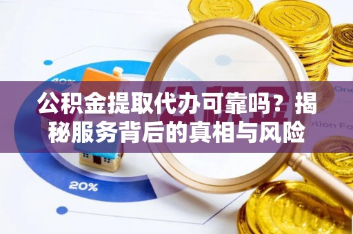 永嘉公积金提取代办可靠吗？揭秘服务背后的真相与风险