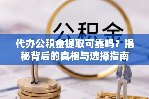 永嘉代办公积金提取可靠吗？揭秘背后的真相与选择指南