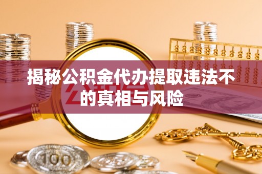 永嘉揭秘公积金代办提取违法不的真相与风险