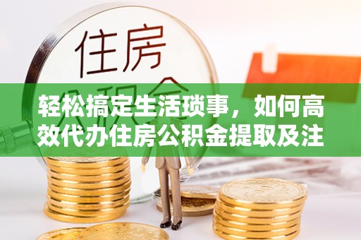 永嘉轻松搞定生活琐事，如何高效代办住房公积金提取及注意事项