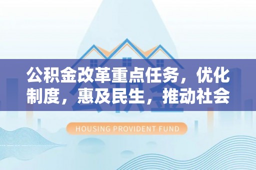 永嘉公积金改革重点任务，优化制度，惠及民生，推动社会公平发展