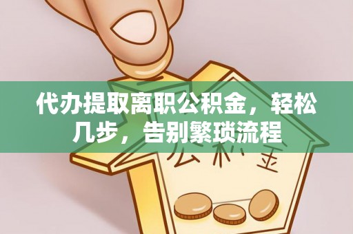 永嘉代办提取离职公积金，轻松几步，告别繁琐流程