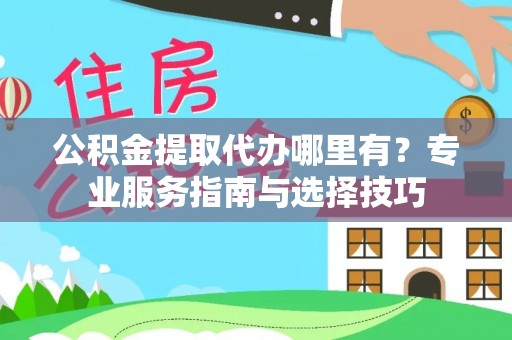 永嘉公积金提取代办哪里有？专业服务指南与选择技巧