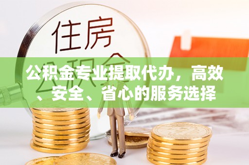 永嘉公积金专业提取代办，高效、安全、省心的服务选择