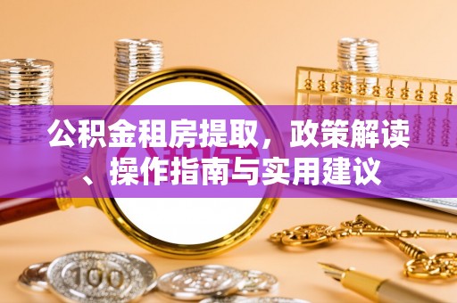 永嘉公积金租房提取，政策解读、操作指南与实用建议