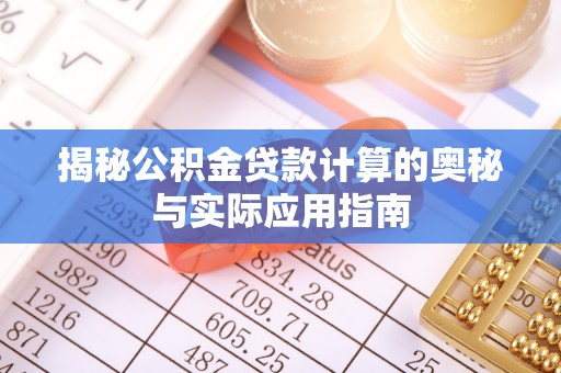永嘉揭秘公积金贷款计算的奥秘与实际应用指南
