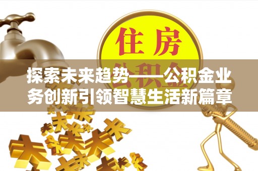 永嘉探索未来趋势——公积金业务创新引领智慧生活新篇章