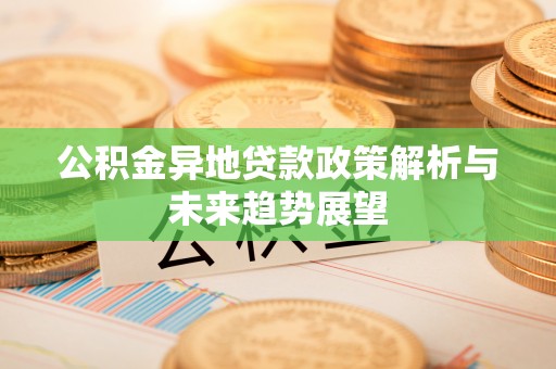 永嘉公积金异地贷款政策解析与未来趋势展望