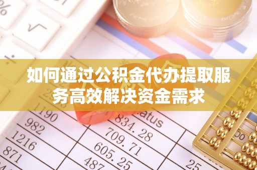 永嘉如何通过公积金代办提取服务高效解决资金需求