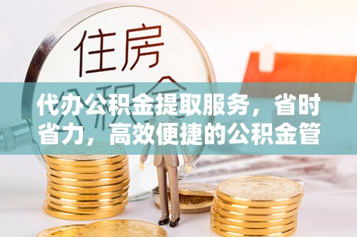 永嘉代办公积金提取服务，省时省力，高效便捷的公积金管理方案