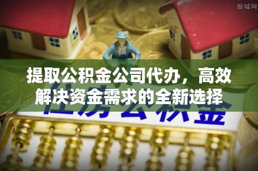 永嘉提取公积金公司代办，高效解决资金需求的全新选择