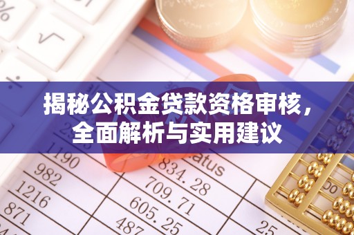 永嘉揭秘公积金贷款资格审核，全面解析与实用建议