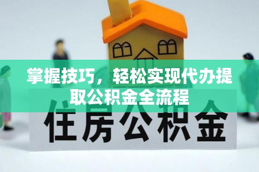 永嘉掌握技巧，轻松实现代办提取公积金全流程