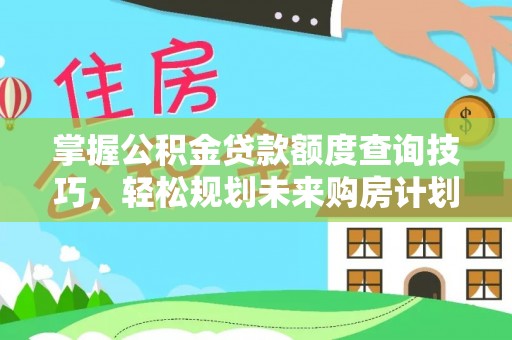 永嘉掌握公积金贷款额度查询技巧，轻松规划未来购房计划