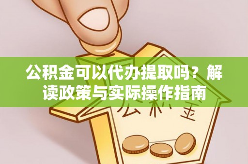 永嘉公积金可以代办提取吗？解读政策与实际操作指南