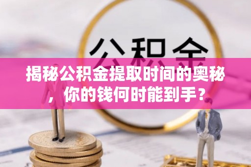 永嘉揭秘公积金提取时间的奥秘，你的钱何时能到手？