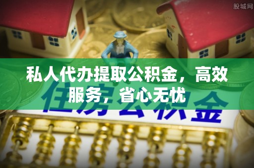 永嘉私人代办提取公积金，高效服务，省心无忧