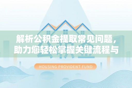 永嘉解析公积金提取常见问题，助力您轻松掌握关键流程与技巧
