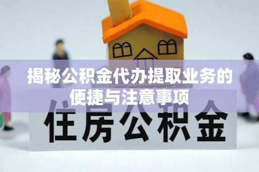 永嘉揭秘公积金代办提取业务的便捷与注意事项