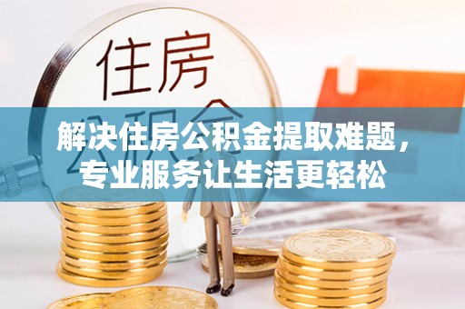 永嘉解决住房公积金提取难题，专业服务让生活更轻松