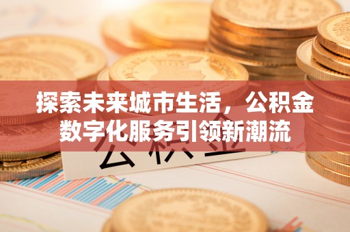 永嘉探索未来城市生活，公积金数字化服务引领新潮流