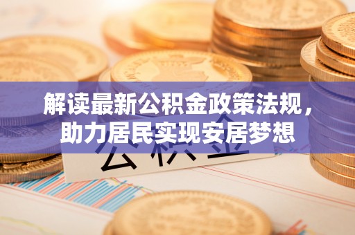 永嘉解读最新公积金政策法规，助力居民实现安居梦想