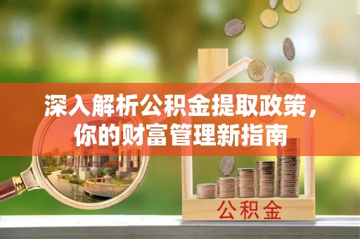 永嘉深入解析公积金提取政策，你的财富管理新指南