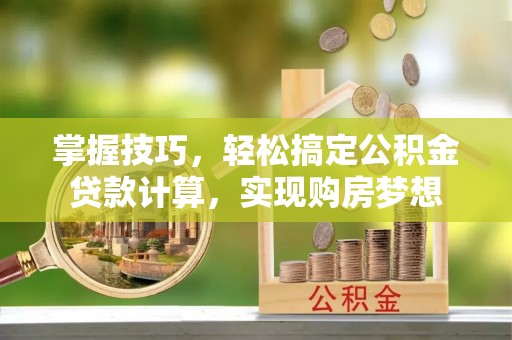 永嘉掌握技巧，轻松搞定公积金贷款计算，实现购房梦想