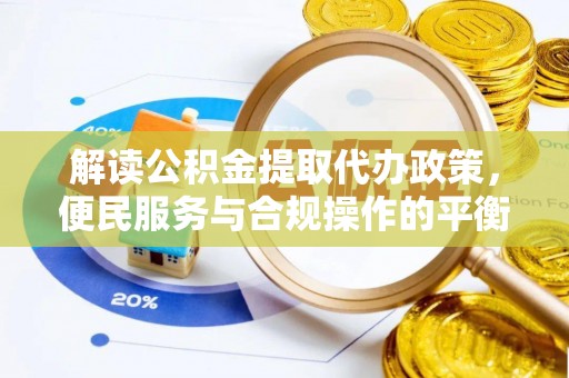 永嘉解读公积金提取代办政策，便民服务与合规操作的平衡之道