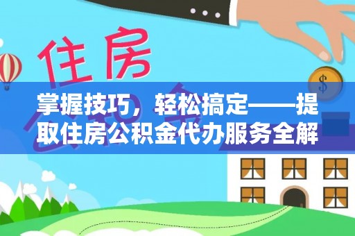 永嘉掌握技巧，轻松搞定——提取住房公积金代办服务全解析