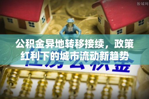 永嘉公积金异地转移接续，政策红利下的城市流动新趋势