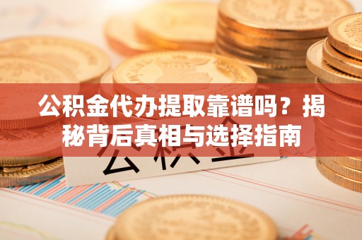 永嘉公积金代办提取靠谱吗？揭秘背后真相与选择指南