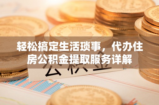 永嘉轻松搞定生活琐事，代办住房公积金提取服务详解