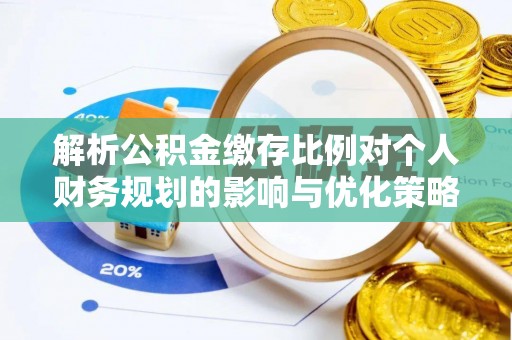 永嘉解析公积金缴存比例对个人财务规划的影响与优化策略