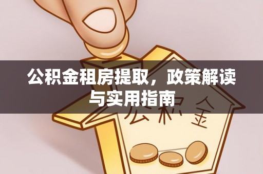 永嘉公积金租房提取，政策解读与实用指南