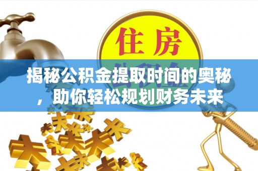 永嘉揭秘公积金提取时间的奥秘，助你轻松规划财务未来