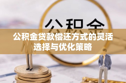 永嘉公积金贷款偿还方式的灵活选择与优化策略