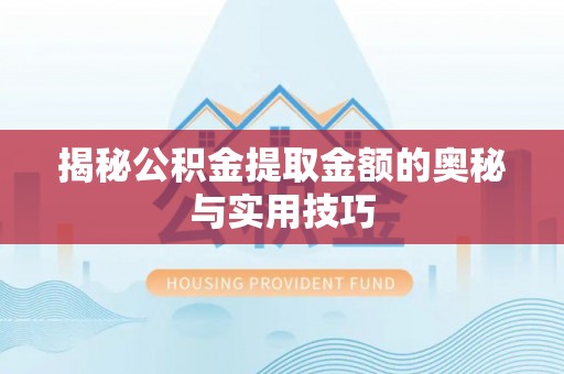 永嘉揭秘公积金提取金额的奥秘与实用技巧