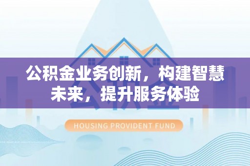 永嘉公积金业务创新，构建智慧未来，提升服务体验