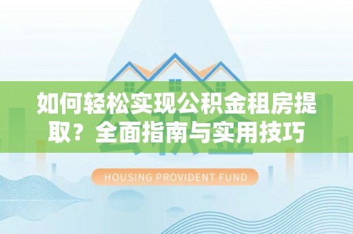 永嘉如何轻松实现公积金租房提取？全面指南与实用技巧