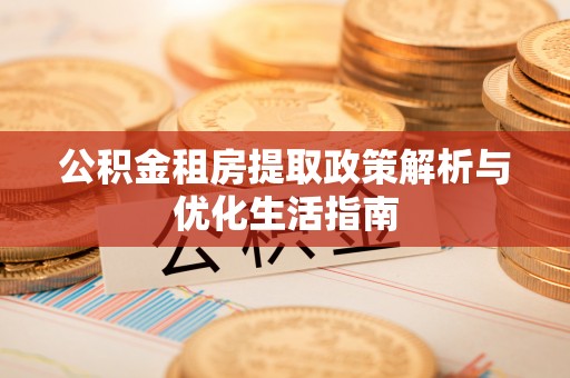 永嘉公积金租房提取政策解析与优化生活指南