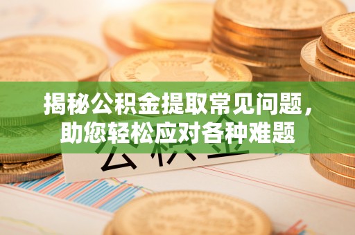 永嘉揭秘公积金提取常见问题，助您轻松应对各种难题