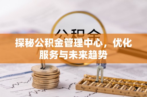 永嘉探秘公积金管理中心，优化服务与未来趋势
