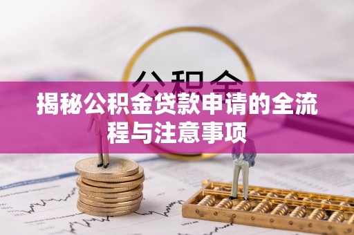 永嘉揭秘公积金贷款申请的全流程与注意事项