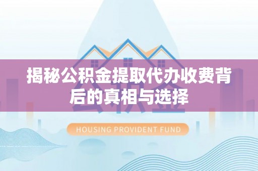 永嘉揭秘公积金提取代办收费背后的真相与选择