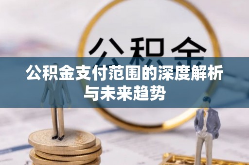 永嘉公积金支付范围的深度解析与未来趋势